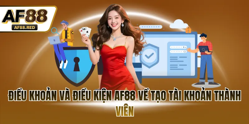 Điều khoản và điều kiện AF88 về tạo tài khoản thành viên