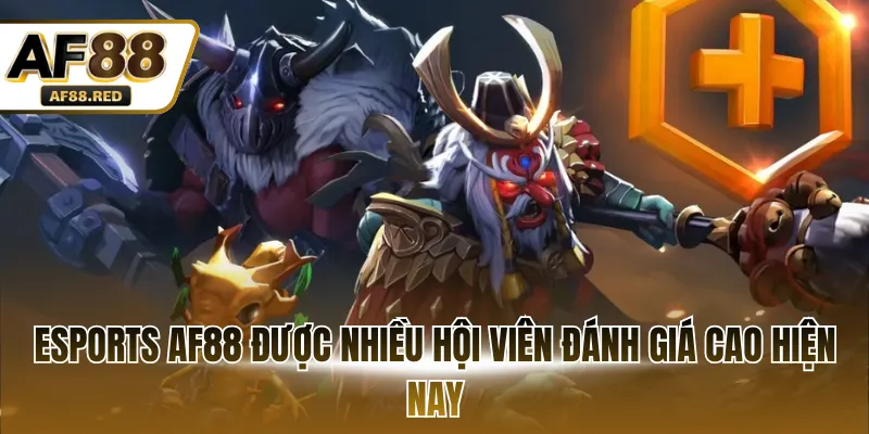 Esports AF88 được nhiều hội viên đánh giá cao hiện nay