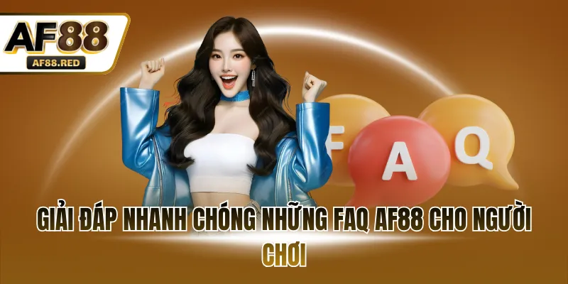 Giải đáp nhanh chóng những FAQ AF88 cho người chơi