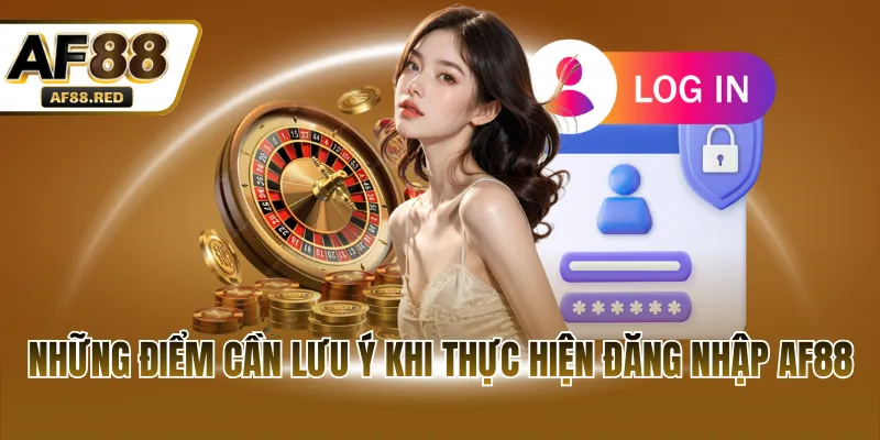 Những điểm cần lưu ý khi thực hiện đăng nhập AF88