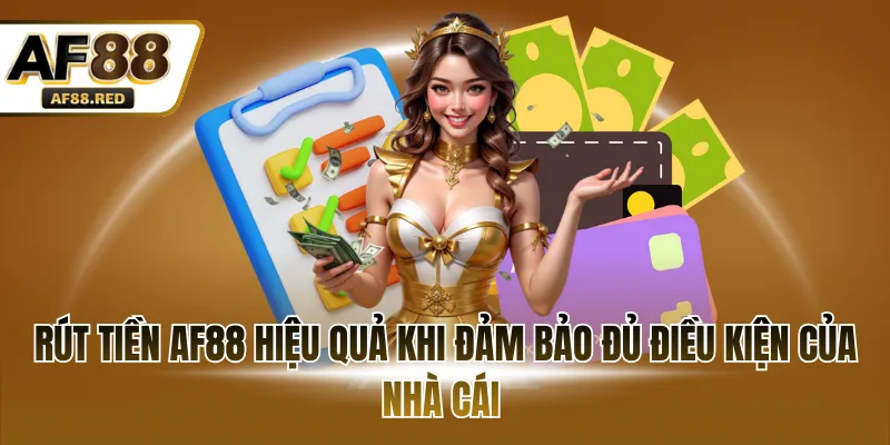 Rút tiền AF88 hiệu quả khi đảm bảo đủ điều kiện của nhà cái