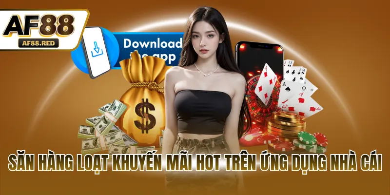 Săn hàng loạt khuyến mãi HOT trên ứng dụng nhà cái